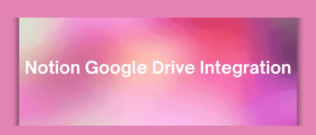 Notion Google Drive Integration