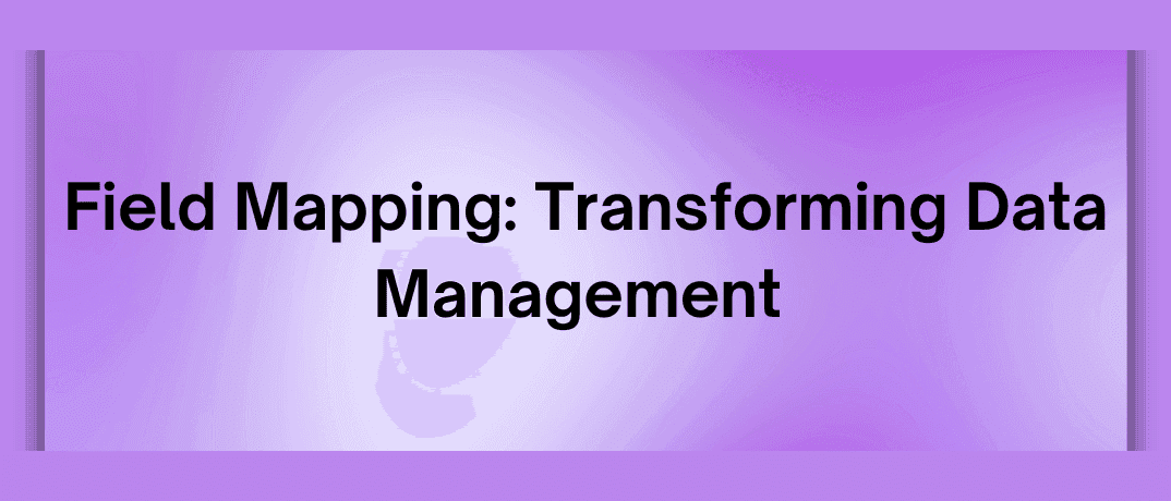 Field Mapping: Transforming Data Management