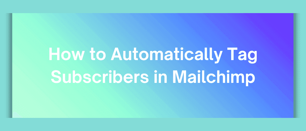How to Automatically Tag Subscribers in Mailchimp