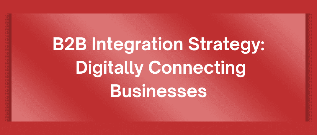 B2B Integration Strategy: Connect Businesses Digitally