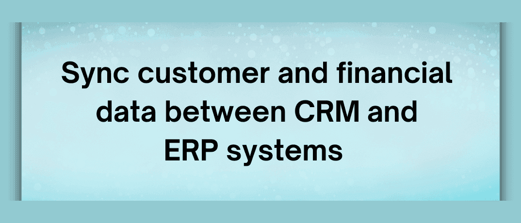 Sync customer and financial data between CRM and ERP systems